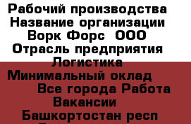 Рабочий производства › Название организации ­ Ворк Форс, ООО › Отрасль предприятия ­ Логистика › Минимальный оклад ­ 25 000 - Все города Работа » Вакансии   . Башкортостан респ.,Баймакский р-н